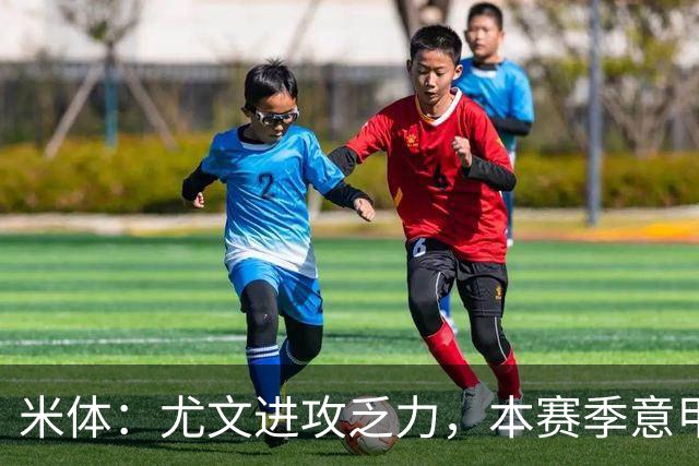 米体：尤文进攻乏力，本赛季意甲禁区内射门仅排第11