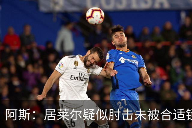 阿斯：居莱尔疑似肘击未被合适镜头拍到，西甲称未隐瞒VAR回放画面
