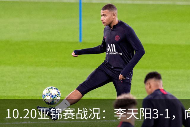 10.20亚锦赛战况：李天阳3-1，向鹏11-2零封，团体八强，王楚钦新消息