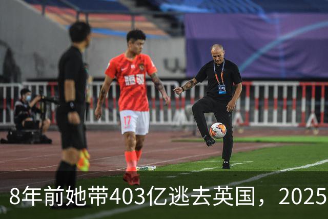8年前她带403亿逃去英国，2025年被捕账上竟多出77亿，到底咋回事